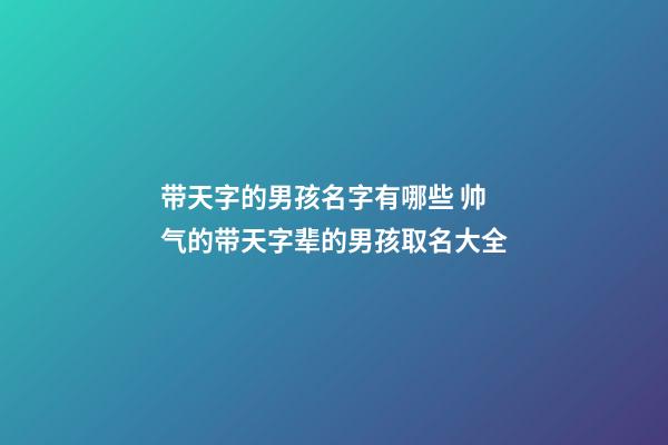 带天字的男孩名字有哪些 帅气的带天字辈的男孩取名大全